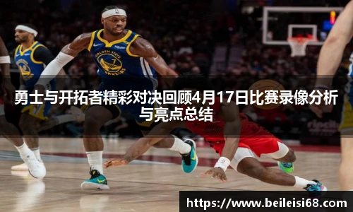 勇士与开拓者精彩对决回顾4月17日比赛录像分析与亮点总结