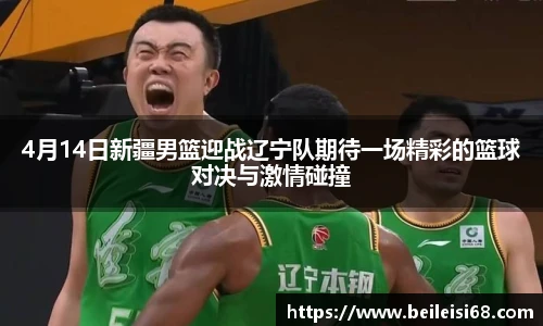 4月14日新疆男篮迎战辽宁队期待一场精彩的篮球对决与激情碰撞