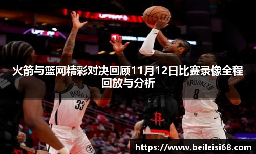 火箭与篮网精彩对决回顾11月12日比赛录像全程回放与分析