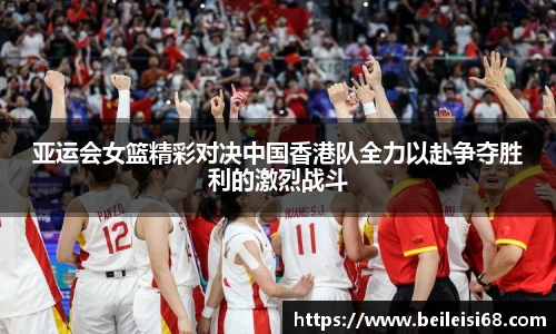亚运会女篮精彩对决中国香港队全力以赴争夺胜利的激烈战斗