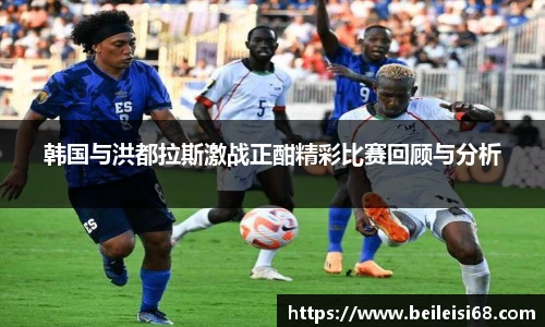 韩国与洪都拉斯激战正酣精彩比赛回顾与分析