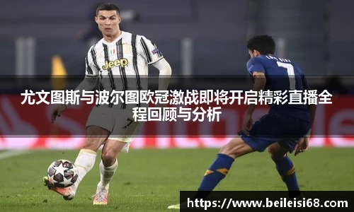 尤文图斯与波尔图欧冠激战即将开启精彩直播全程回顾与分析
