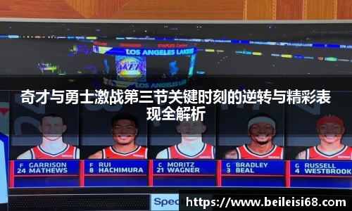 奇才与勇士激战第三节关键时刻的逆转与精彩表现全解析